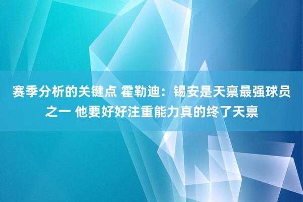 赛季分析的关键点 霍勒迪：锡安是天禀最强球员之一 他要好好注重能力真的终了天禀