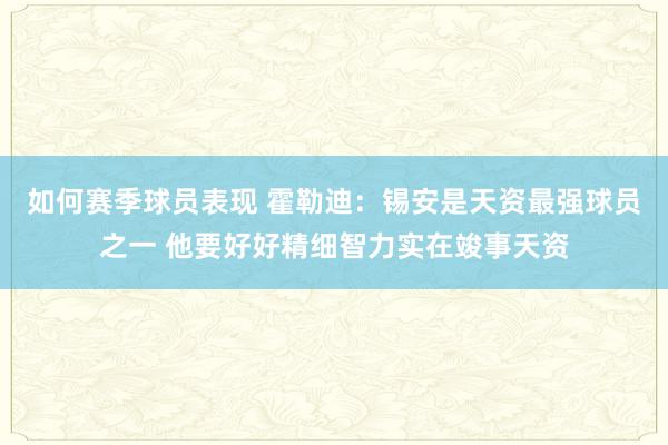 如何赛季球员表现 霍勒迪：锡安是天资最强球员之一 他要好好精细智力实在竣事天资