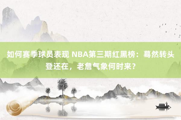 如何赛季球员表现 NBA第三期红黑榜：蓦然转头登还在，老詹气象何时来？