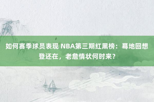 如何赛季球员表现 NBA第三期红黑榜：蓦地回想登还在，老詹情状何时来？