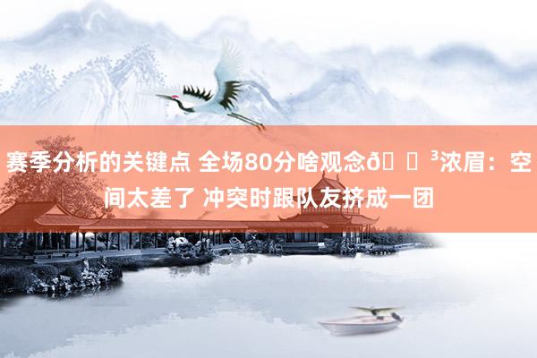 赛季分析的关键点 全场80分啥观念😳浓眉：空间太差了 冲突时跟队友挤成一团