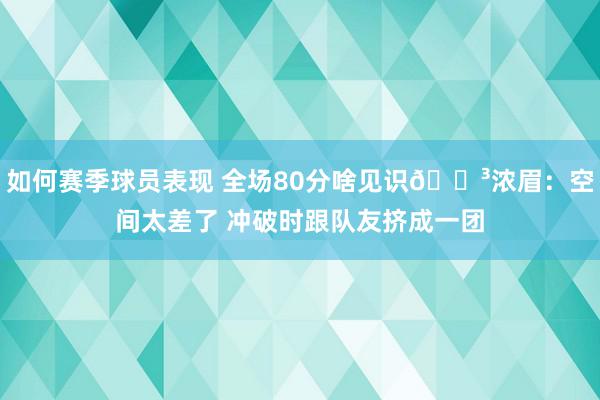 如何赛季球员表现 全场80分啥见识😳浓眉：空间太差了 冲破时跟队友挤成一团