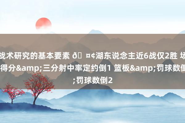 战术研究的基本要素 🤢湖东说念主近6战仅2胜 场均得分&三分射中率定约倒1 篮板&罚球数倒2