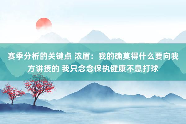 赛季分析的关键点 浓眉：我的确莫得什么要向我方讲授的 我只念念保执健康不息打球