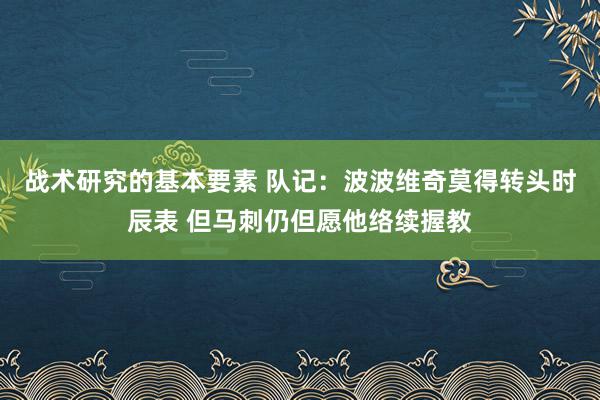 战术研究的基本要素 队记：波波维奇莫得转头时辰表 但马刺仍但愿他络续握教