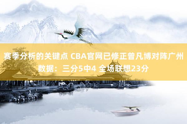 赛季分析的关键点 CBA官网已修正曾凡博对阵广州数据：三分5中4 全场联想23分