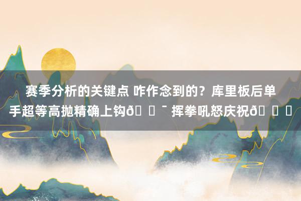 赛季分析的关键点 咋作念到的？库里板后单手超等高抛精确上钩🎯 挥拳吼怒庆祝😝