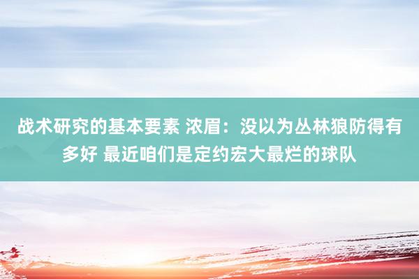 战术研究的基本要素 浓眉：没以为丛林狼防得有多好 最近咱们是定约宏大最烂的球队