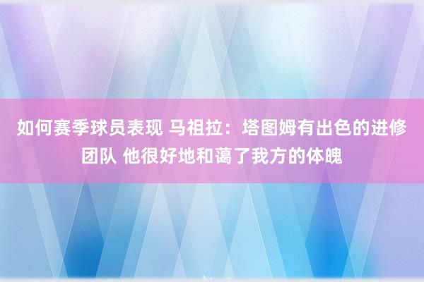 如何赛季球员表现 马祖拉：塔图姆有出色的进修团队 他很好地和蔼了我方的体魄