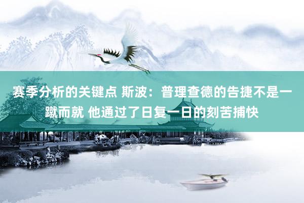 赛季分析的关键点 斯波：普理查德的告捷不是一蹴而就 他通过了日复一日的刻苦捕快