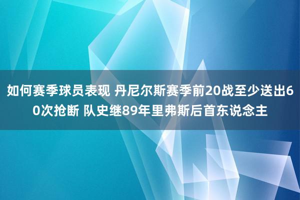 如何赛季球员表现 丹尼尔斯赛季前20战至少送出60次抢断 队史继89年里弗斯后首东说念主