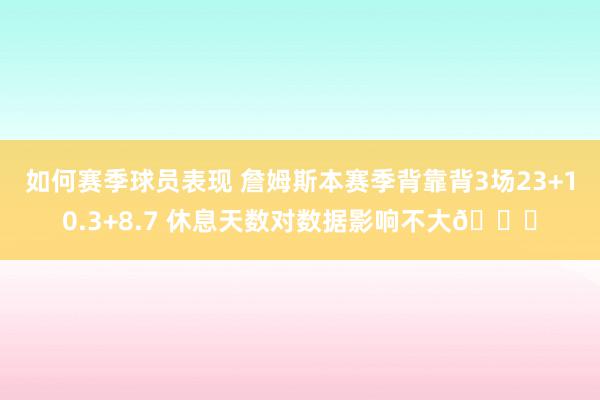 如何赛季球员表现 詹姆斯本赛季背靠背3场23+10.3+8.7 休息天数对数据影响不大😐