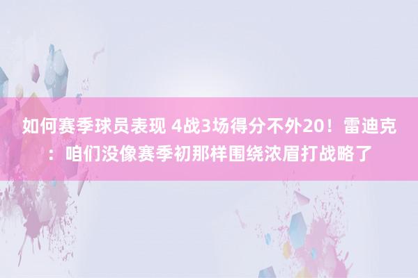 如何赛季球员表现 4战3场得分不外20！雷迪克：咱们没像赛季初那样围绕浓眉打战略了