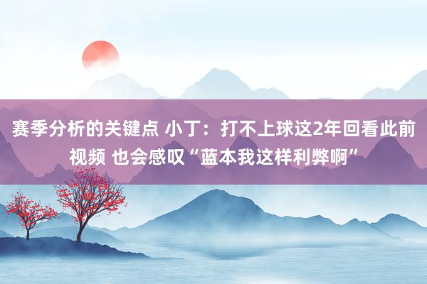 赛季分析的关键点 小丁：打不上球这2年回看此前视频 也会感叹“蓝本我这样利弊啊”