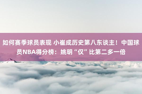 如何赛季球员表现 小崔成历史第八东谈主！中国球员NBA得分榜：姚明“仅”比第二多一倍