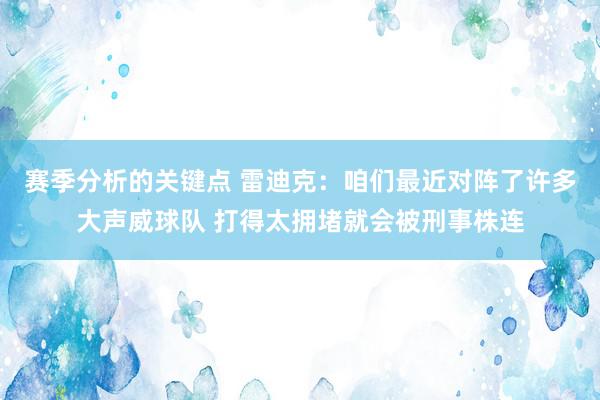 赛季分析的关键点 雷迪克：咱们最近对阵了许多大声威球队 打得太拥堵就会被刑事株连