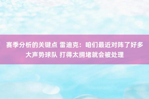 赛季分析的关键点 雷迪克：咱们最近对阵了好多大声势球队 打得太拥堵就会被处理