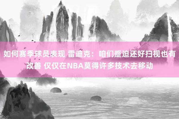 如何赛季球员表现 雷迪克：咱们蹙迫还好扫视也有改善 仅仅在NBA莫得许多技术去移动