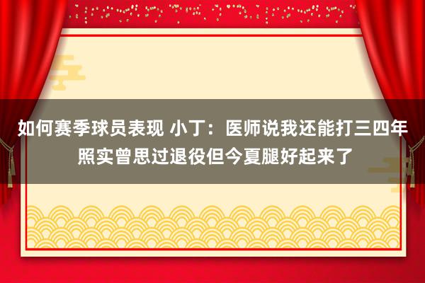 如何赛季球员表现 小丁：医师说我还能打三四年 照实曾思过退役但今夏腿好起来了