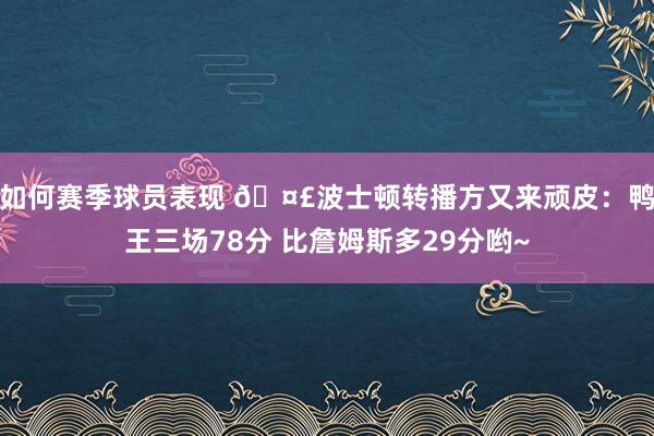 如何赛季球员表现 🤣波士顿转播方又来顽皮：鸭王三场78分 比詹姆斯多29分哟~