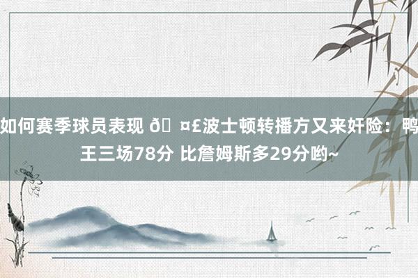 如何赛季球员表现 🤣波士顿转播方又来奸险：鸭王三场78分 比詹姆斯多29分哟~