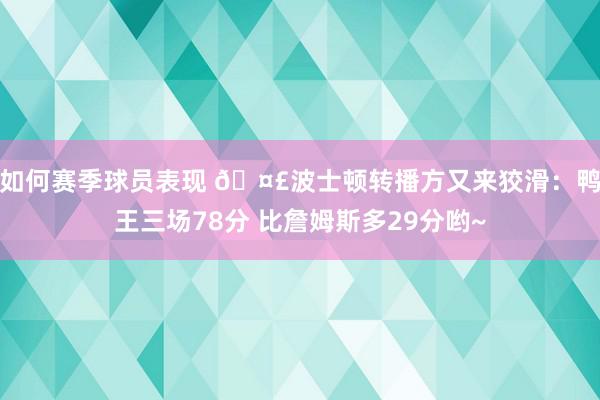 如何赛季球员表现 🤣波士顿转播方又来狡滑：鸭王三场78分 比詹姆斯多29分哟~