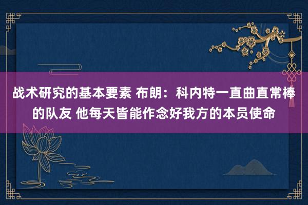 战术研究的基本要素 布朗：科内特一直曲直常棒的队友 他每天皆能作念好我方的本员使命