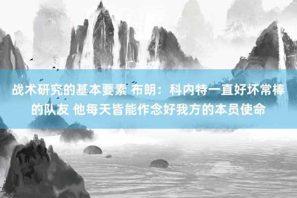 战术研究的基本要素 布朗：科内特一直好坏常棒的队友 他每天皆能作念好我方的本员使命