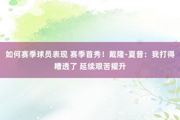 如何赛季球员表现 赛季首秀！戴隆-夏普：我打得糟透了 延续艰苦擢升