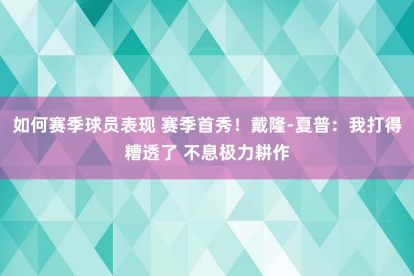 如何赛季球员表现 赛季首秀！戴隆-夏普：我打得糟透了 不息极力耕作