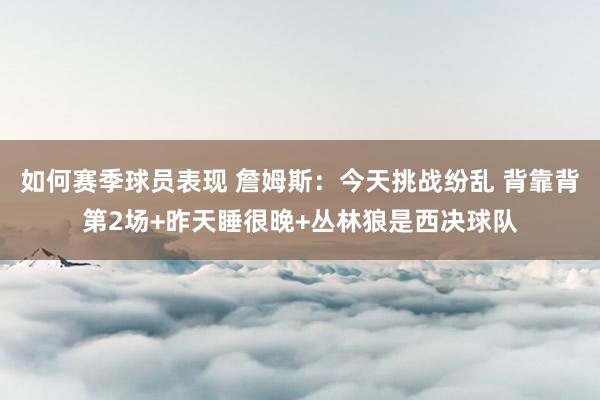 如何赛季球员表现 詹姆斯：今天挑战纷乱 背靠背第2场+昨天睡很晚+丛林狼是西决球队