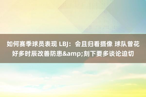 如何赛季球员表现 LBJ：会且归看摄像 球队曾花好多时辰改善防患&刻下要多谈论迫切