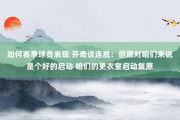 如何赛季球员表现 芬奇谈连胜：但愿对咱们来说是个好的启动 咱们的更衣室启动复原