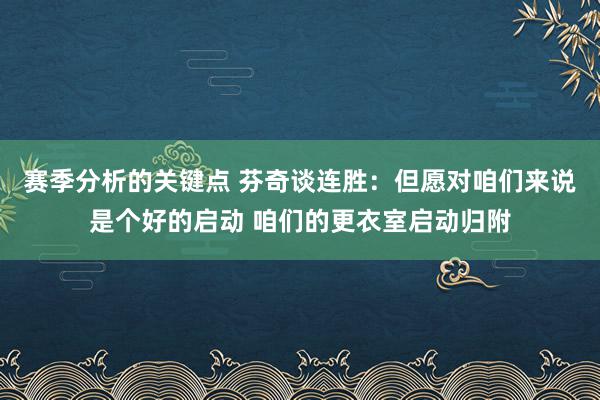 赛季分析的关键点 芬奇谈连胜：但愿对咱们来说是个好的启动 咱们的更衣室启动归附