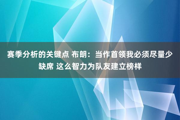 赛季分析的关键点 布朗：当作首领我必须尽量少缺席 这么智力为队友建立榜样