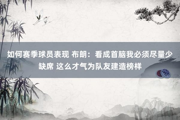 如何赛季球员表现 布朗：看成首脑我必须尽量少缺席 这么才气为队友建造榜样