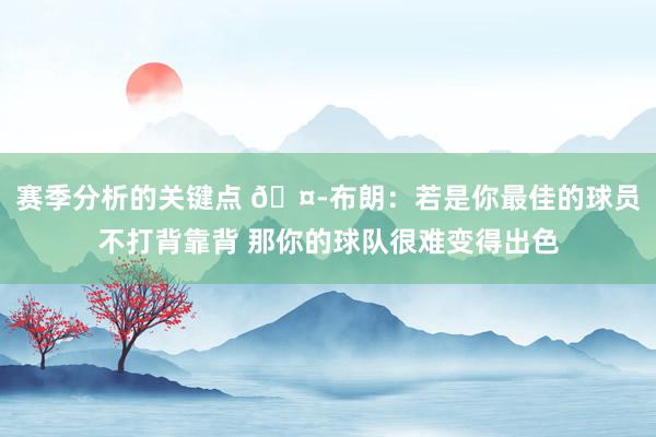 赛季分析的关键点 🤭布朗：若是你最佳的球员不打背靠背 那你的球队很难变得出色