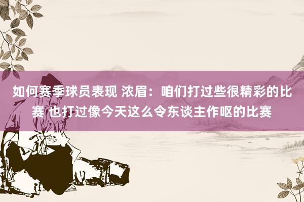 如何赛季球员表现 浓眉：咱们打过些很精彩的比赛 也打过像今天这么令东谈主作呕的比赛