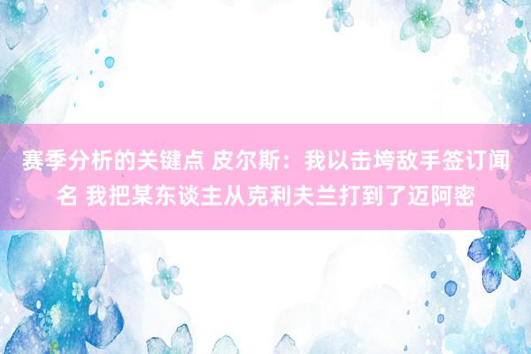 赛季分析的关键点 皮尔斯：我以击垮敌手签订闻名 我把某东谈主从克利夫兰打到了迈阿密