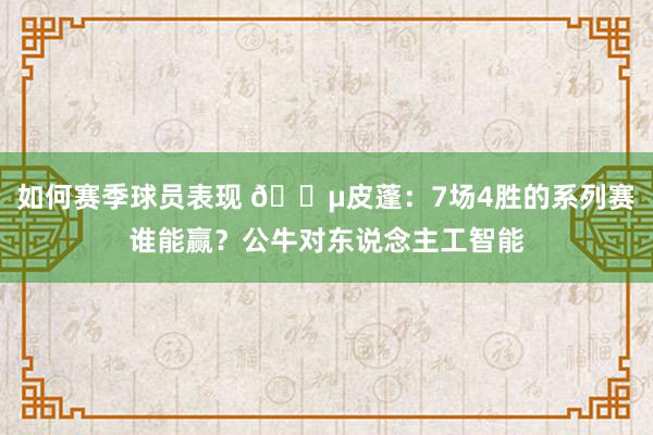 如何赛季球员表现 😵皮蓬：7场4胜的系列赛谁能赢？公牛对东说念主工智能