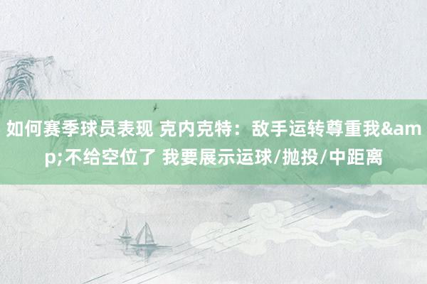 如何赛季球员表现 克内克特：敌手运转尊重我&不给空位了 我要展示运球/抛投/中距离