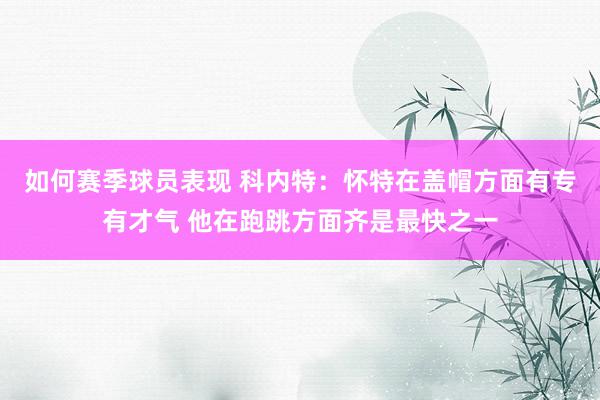 如何赛季球员表现 科内特：怀特在盖帽方面有专有才气 他在跑跳方面齐是最快之一