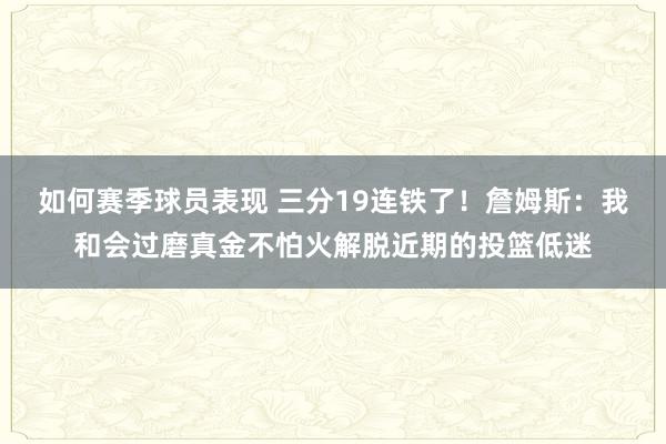 如何赛季球员表现 三分19连铁了！詹姆斯：我和会过磨真金不怕火解脱近期的投篮低迷