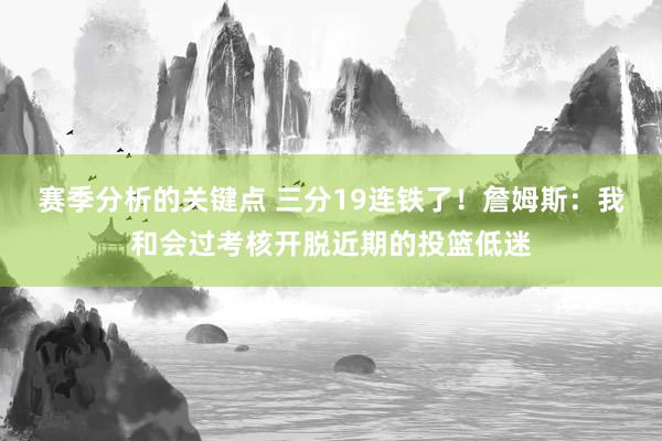 赛季分析的关键点 三分19连铁了！詹姆斯：我和会过考核开脱近期的投篮低迷