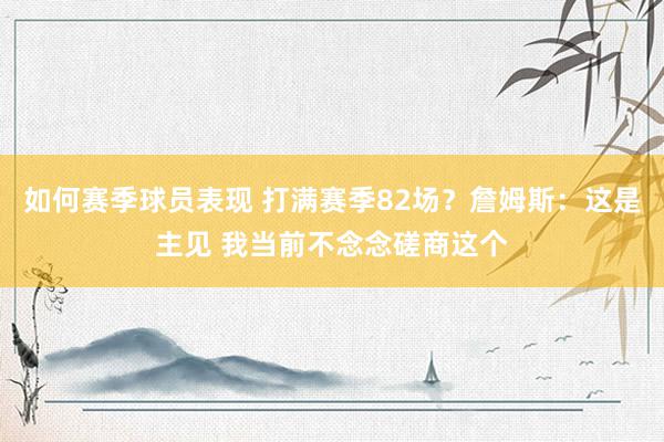 如何赛季球员表现 打满赛季82场？詹姆斯：这是主见 我当前不念念磋商这个