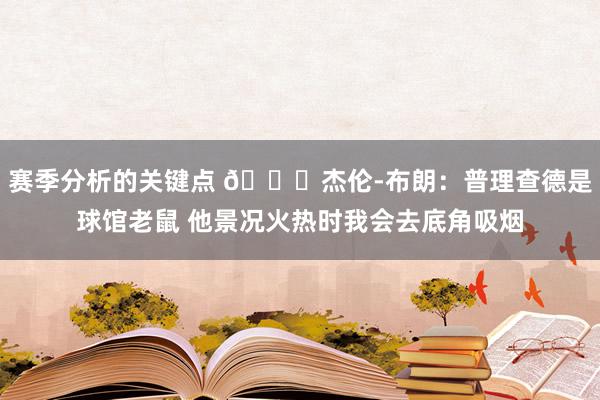 赛季分析的关键点 😂杰伦-布朗：普理查德是球馆老鼠 他景况火热时我会去底角吸烟