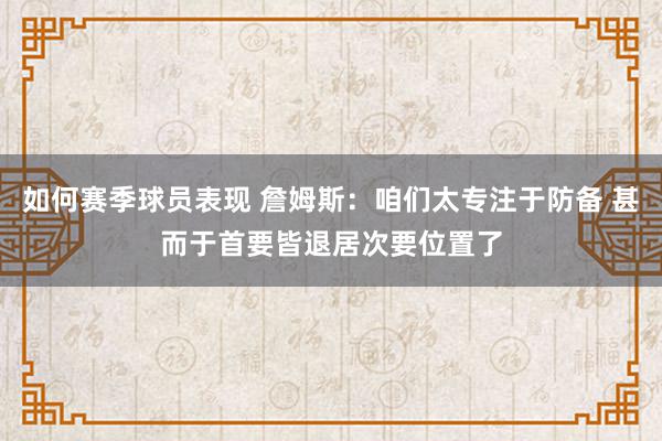 如何赛季球员表现 詹姆斯：咱们太专注于防备 甚而于首要皆退居次要位置了