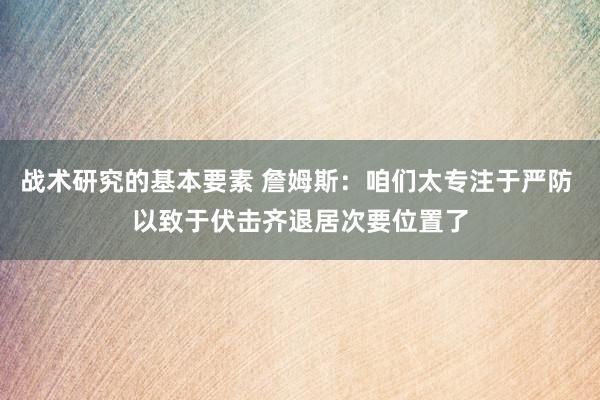 战术研究的基本要素 詹姆斯：咱们太专注于严防 以致于伏击齐退居次要位置了