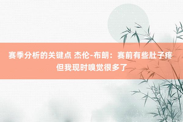 赛季分析的关键点 杰伦-布朗：赛前有些肚子疼 但我现时嗅觉很多了