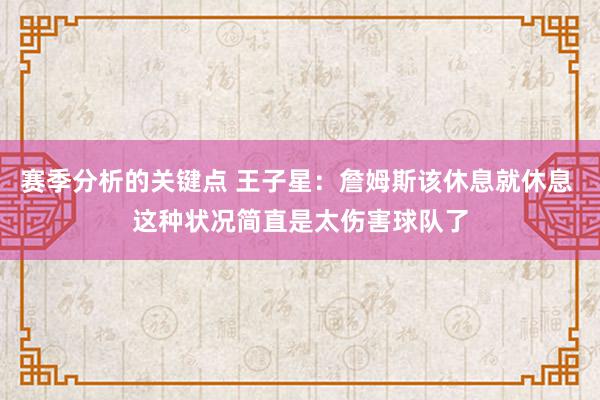 赛季分析的关键点 王子星：詹姆斯该休息就休息 这种状况简直是太伤害球队了